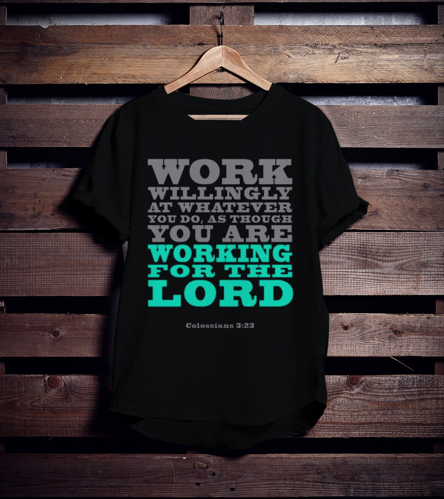 Work Willingly At Whatever You Do As Though You Are Working For The Lord Colossians 3 23 T-Shirt