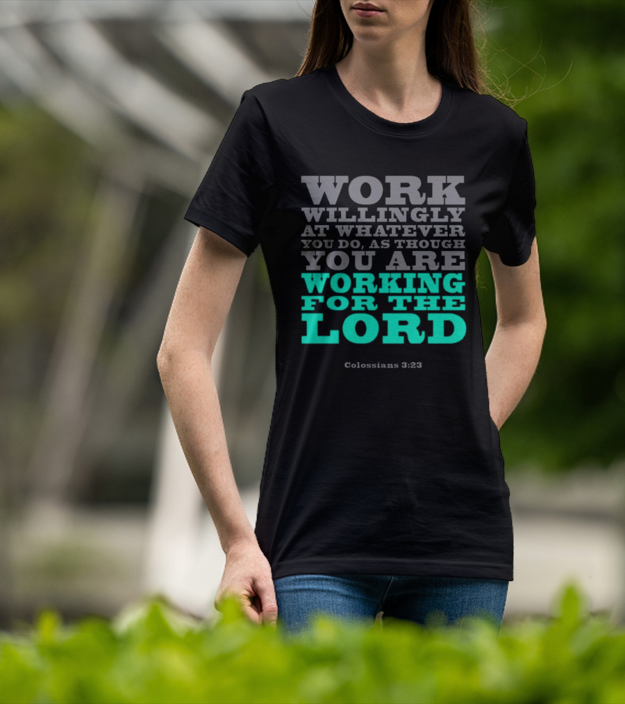 Work Willingly At Whatever You Do As Though You Are Working For The Lord Colossians 3 23 T-Shirt