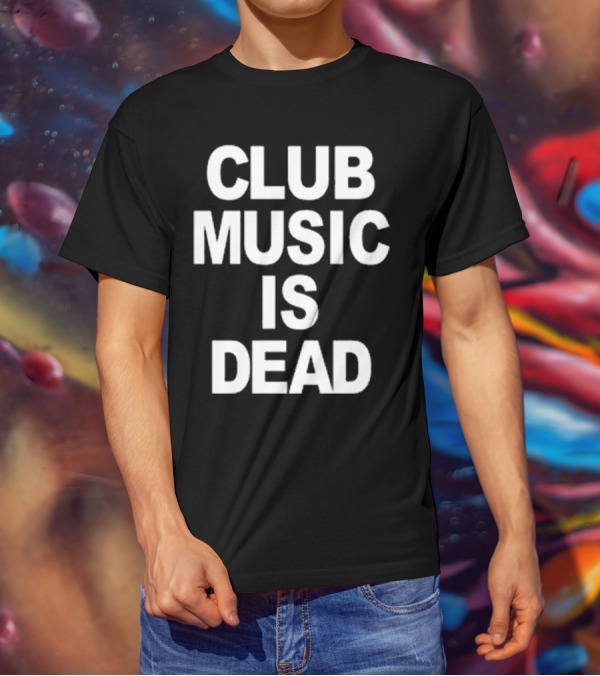 Club Music Is Dead T-Shirt