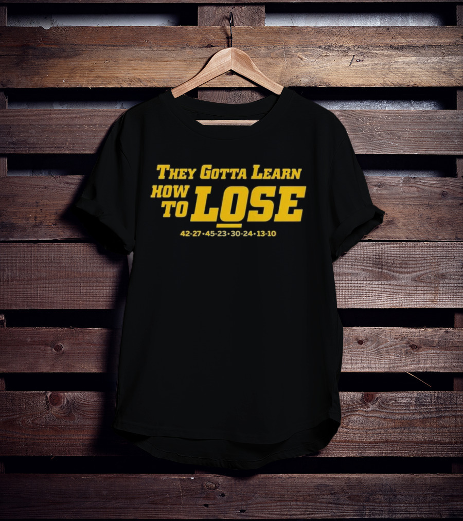 Michigan Wolverines They Gotta Learn How To Lose 42-27 45-23 30-24 13-10 T-Shirt