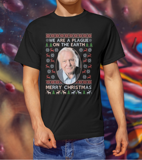 We Are A Plague On The Earth Merry Christmas Sir David Attenborough Ugly Christmas T-Shirt