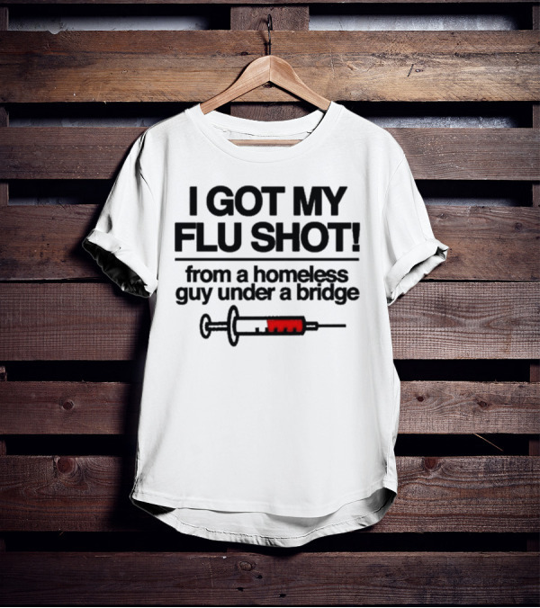 I Got My Flu Shot From A Homeless Guy Under A Bridge Syringe Image T-Shirt