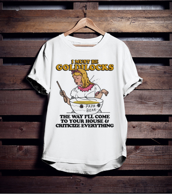 I Must Be Goldilocks Papa Bear Criticize Everything T-Shirt