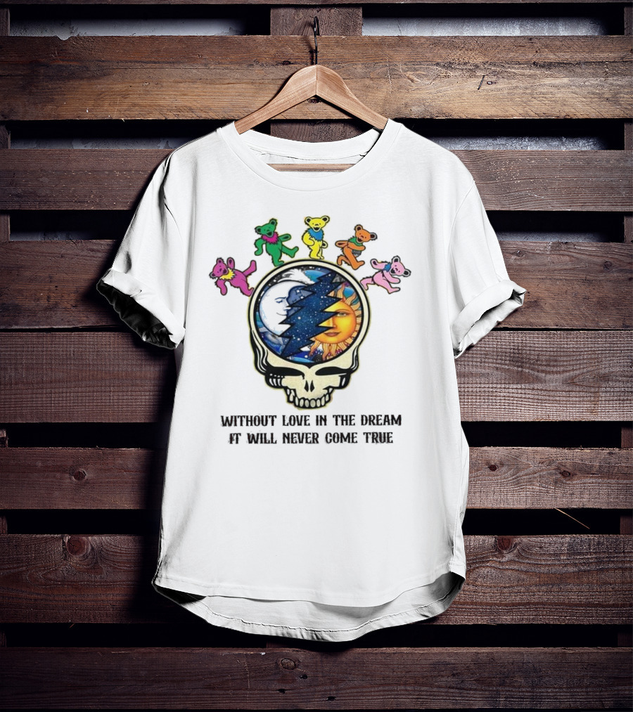 Without Love In The Dream It Will Never Come True Grateful Dead Skull Moon Sun Bears T-Shirt