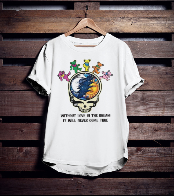 Without Love In The Dream It Will Never Come True Grateful Dead Skull Moon Sun Bears T-Shirt