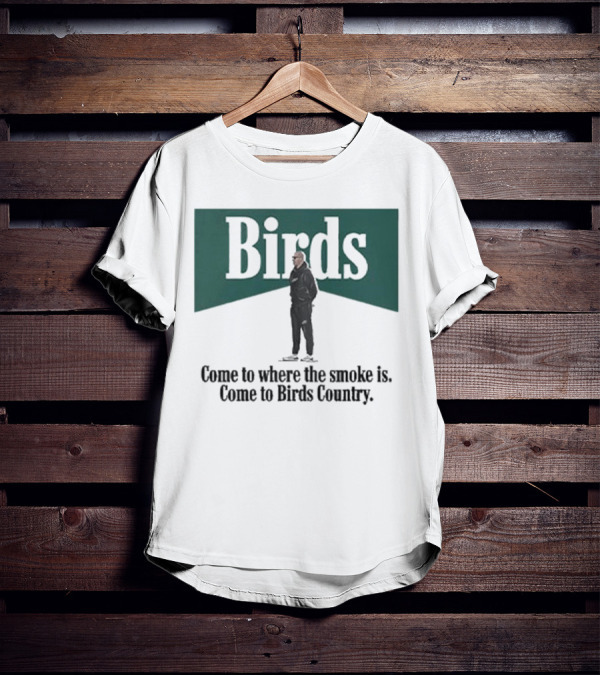 Birds Come To Where The Smoke Is Come To Birds Country Nick Sirianni Philadelphia Eagles T-Shirt