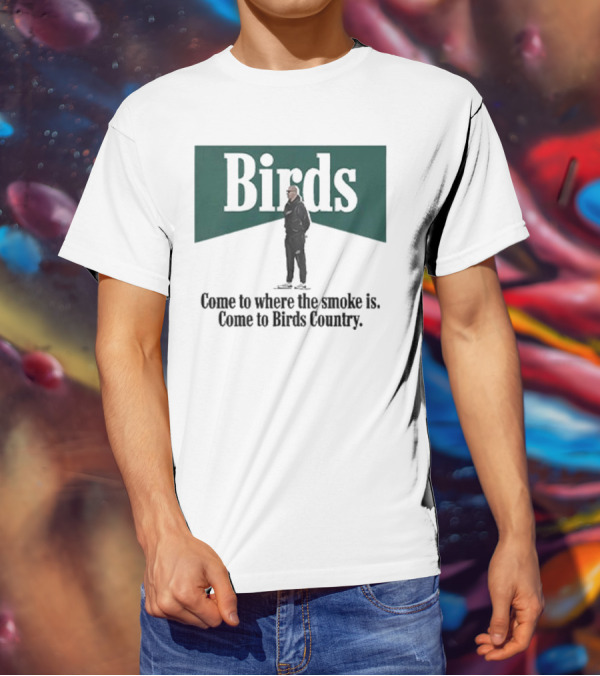 Birds Come To Where The Smoke Is Come To Birds Country Nick Sirianni Philadelphia Eagles T-Shirt