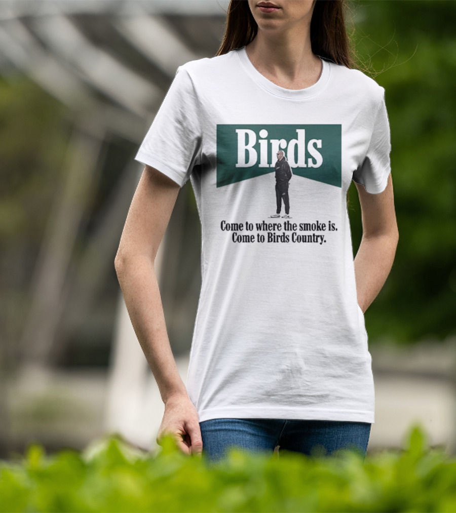 Birds Come To Where The Smoke Is Come To Birds Country Nick Sirianni Philadelphia Eagles T-Shirt