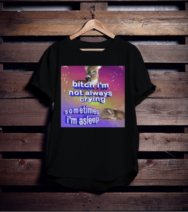Deerstexting Bitch I'm Not Always Crying Sometimes I'm Asleep Deer Image T-Shirt