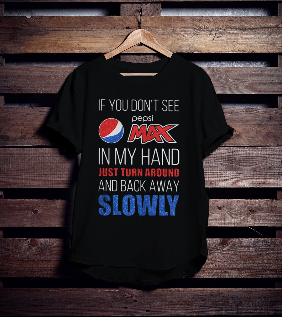 If You Don’t See Pepsi Max In My Hand Just Turn Around And Back Away Slowly T-Shirt