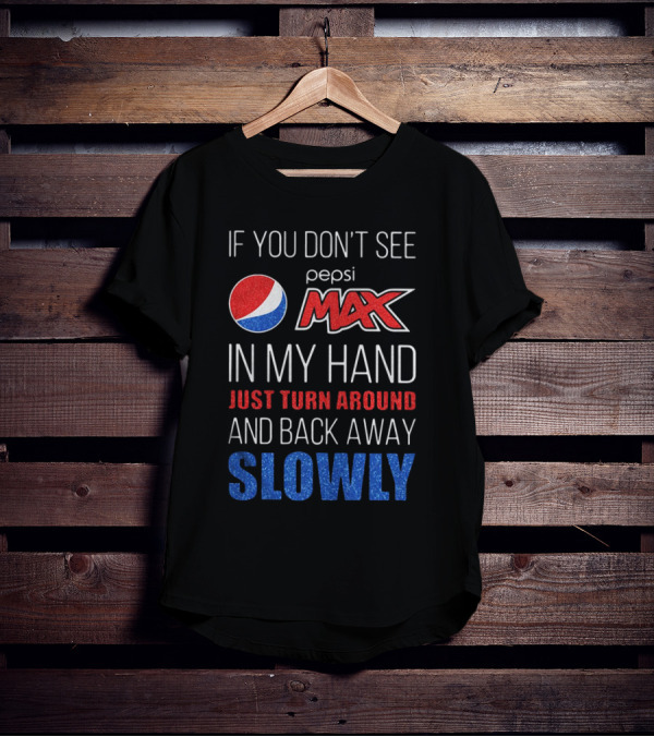 If You Don’t See Pepsi Max In My Hand Just Turn Around And Back Away Slowly T-Shirt
