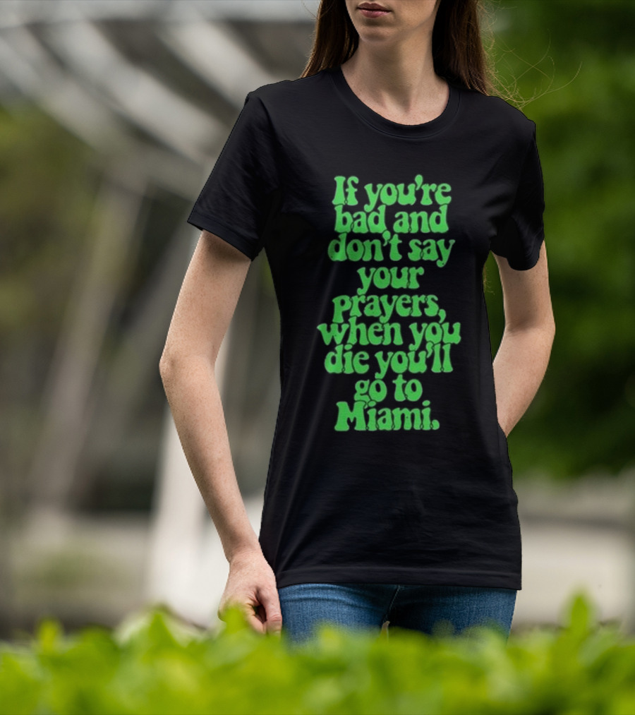 Lyfestyle Corporation If You’re Bad And Don’t Say Your Prayers When You Die You’ll Go To Miami T-Shirt