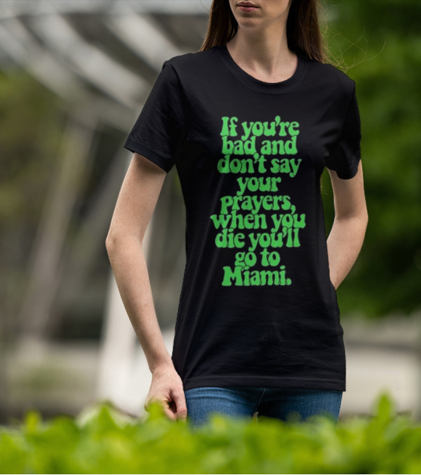 Lyfestyle Corporation If You’re Bad And Don’t Say Your Prayers When You Die You’ll Go To Miami T-Shirt