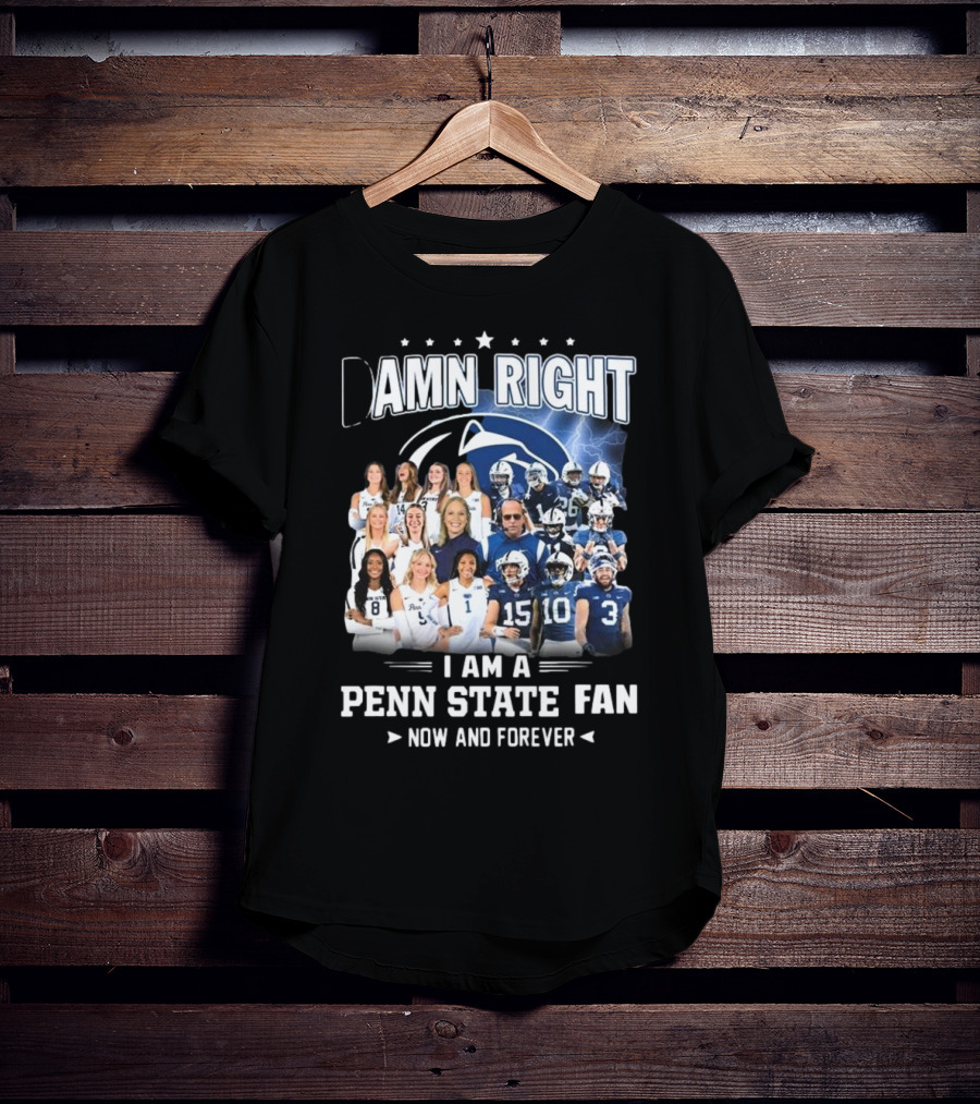 Damn Right I Am A Penn State Fan Now And Forever T-Shirt