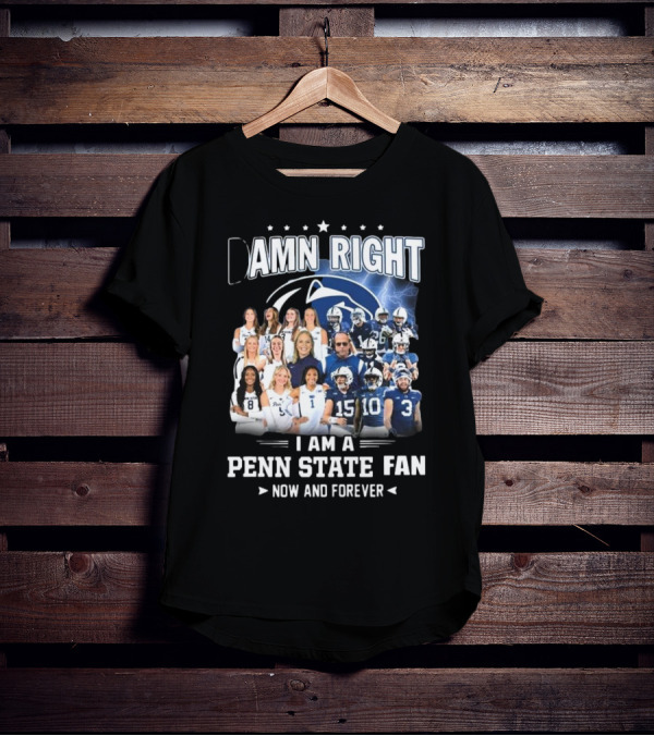Damn Right I Am A Penn State Fan Now And Forever T-Shirt