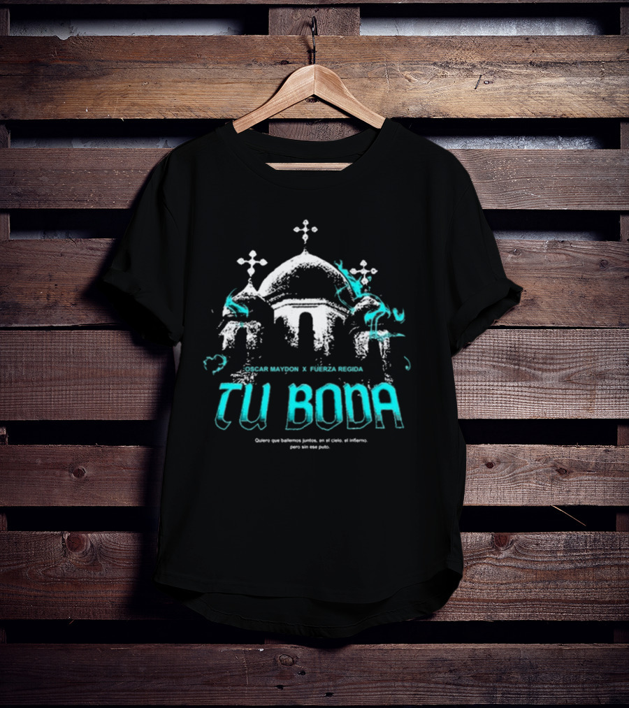 OSCAR MAYDON X FUERZA REGIDA TU BODA QUIERO QUE BAILEMOS JUNTOS EN EL CIELO EL INFIERNO T-Shirt
