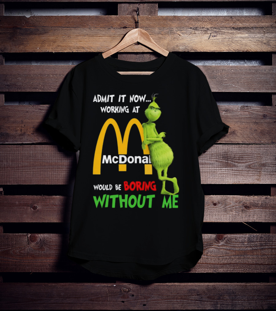 Grinch Admit It Now Working At McDonald's Would Be Boring Without Me T-Shirt