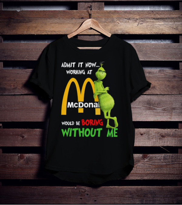 Grinch Admit It Now Working At McDonald's Would Be Boring Without Me T-Shirt