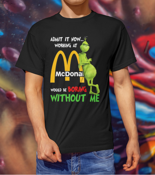 Grinch Admit It Now Working At McDonald's Would Be Boring Without Me T-Shirt
