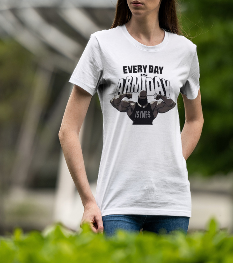 Every Day Is Arm Day ISYMFS Bodybuilder Motivation T-Shirt