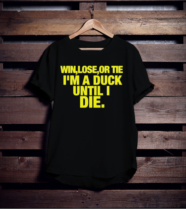 Win Lose Or Tie I'm A Duck Until I Die Oregon Ducks Fan Loyalty T-Shirt