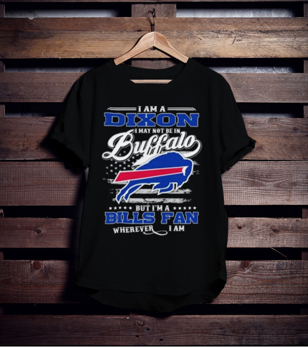 I Am A Dixon I May Not Be In Buffalo But I'm A Bills Fan Wherever I Am T-Shirt