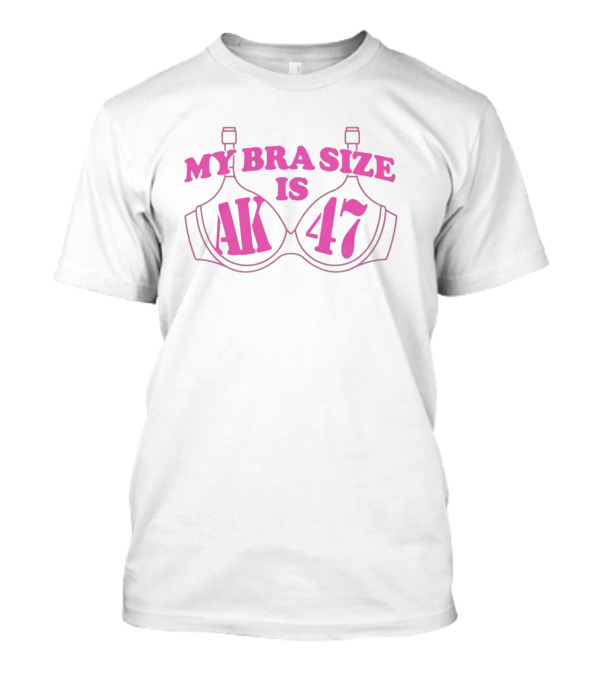 MY BRA SIZE IS AK 47 T-Shirt