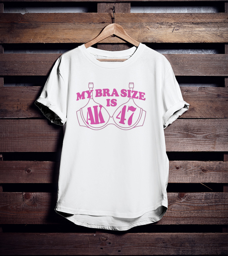 MY BRA SIZE IS AK 47 T-Shirt