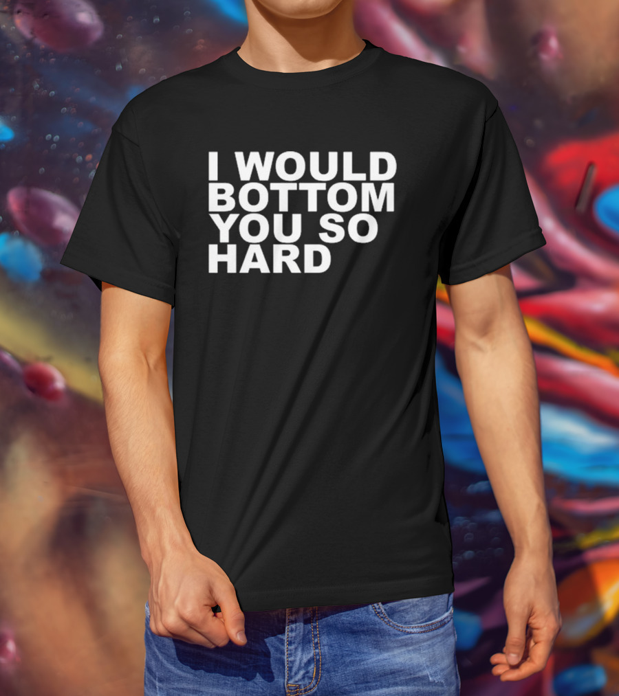 Rainygay I Would Bottom You So Hard T-Shirt