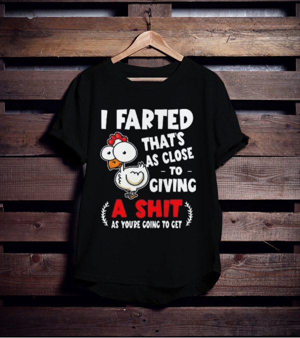 I Farted That’s As Close To Giving A Shit As You’re Going To Get Chicken T-Shirt
