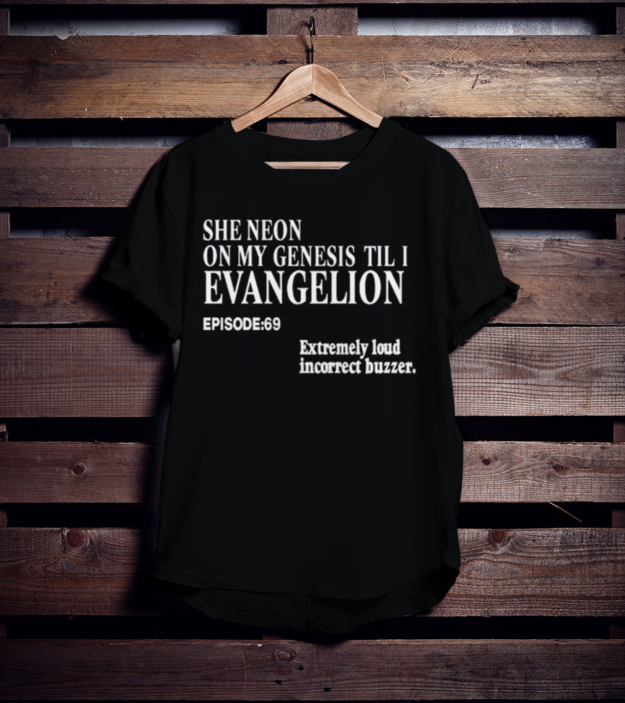 She Neon On My Genesis Til I Evangelion Episode 69 Extremely Loud Incorrect Buzzer T-Shirt