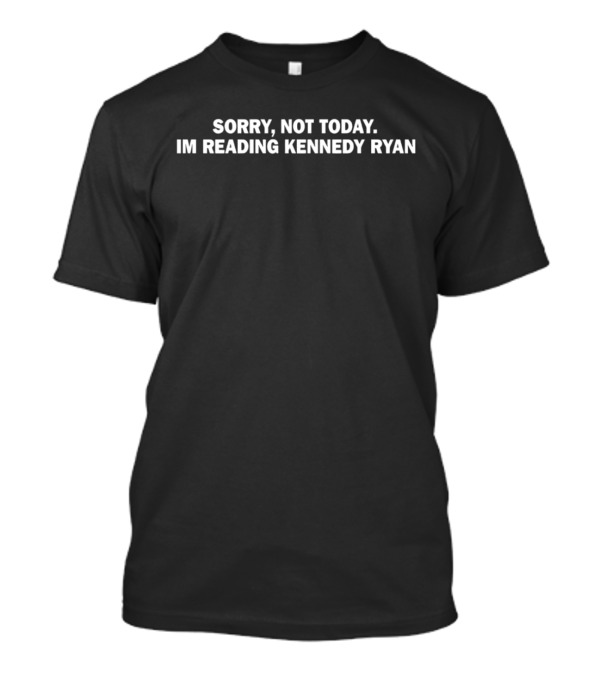 Sorry Not Today Im Reading Kennedy Ryan T-Shirt