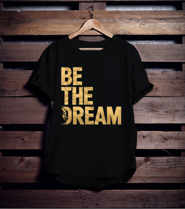 Be The Dream Martin Luther King Day I Have A Dream MLK Day T-Shirt