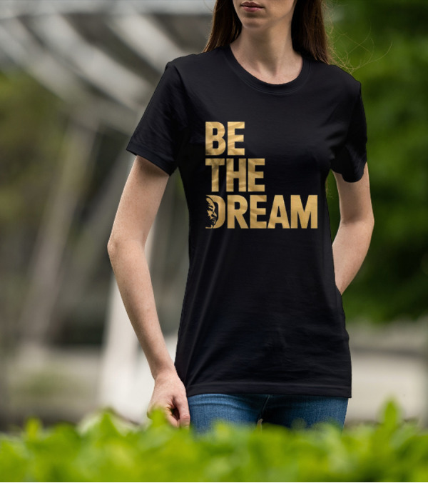 Be The Dream Martin Luther King Day I Have A Dream MLK Day T-Shirt