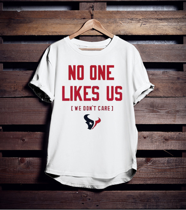 Houston Texans No One Likes Us We Don’t Care T-Shirt