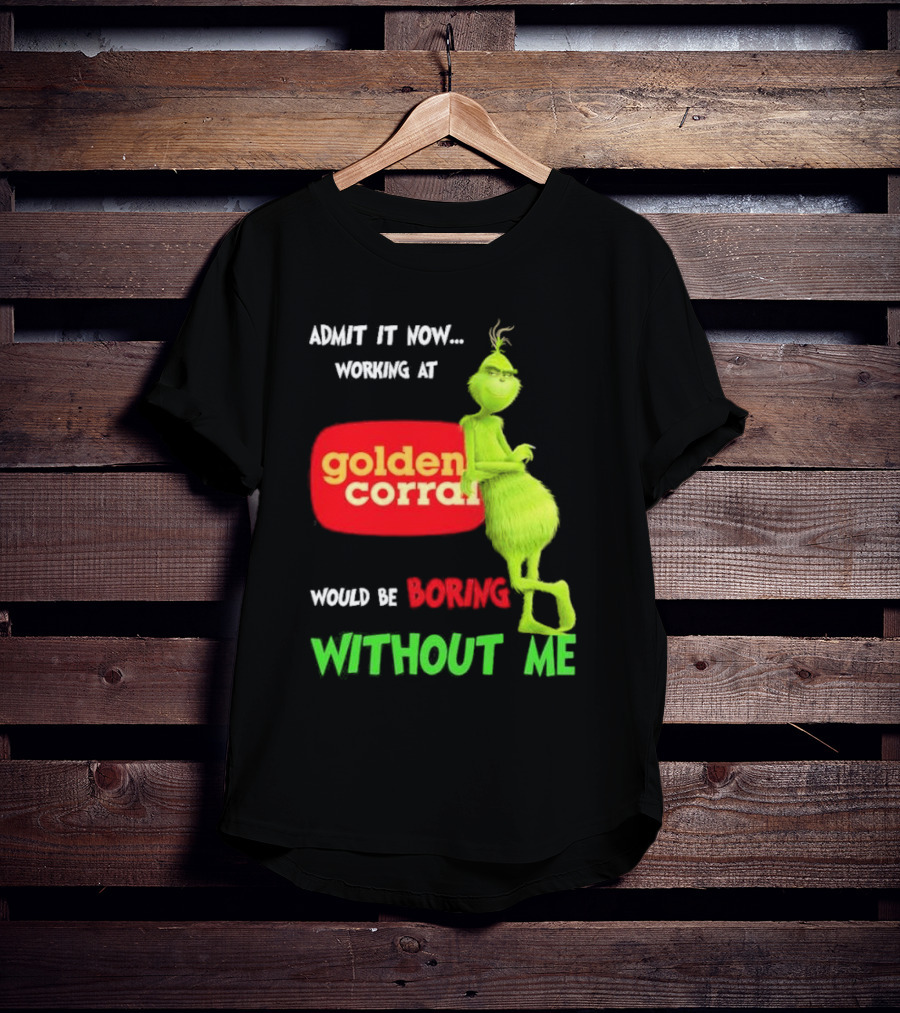 Admit It Now Working At Golden Corral Would Be Boring Without Me Grinch Christmas T-Shirt