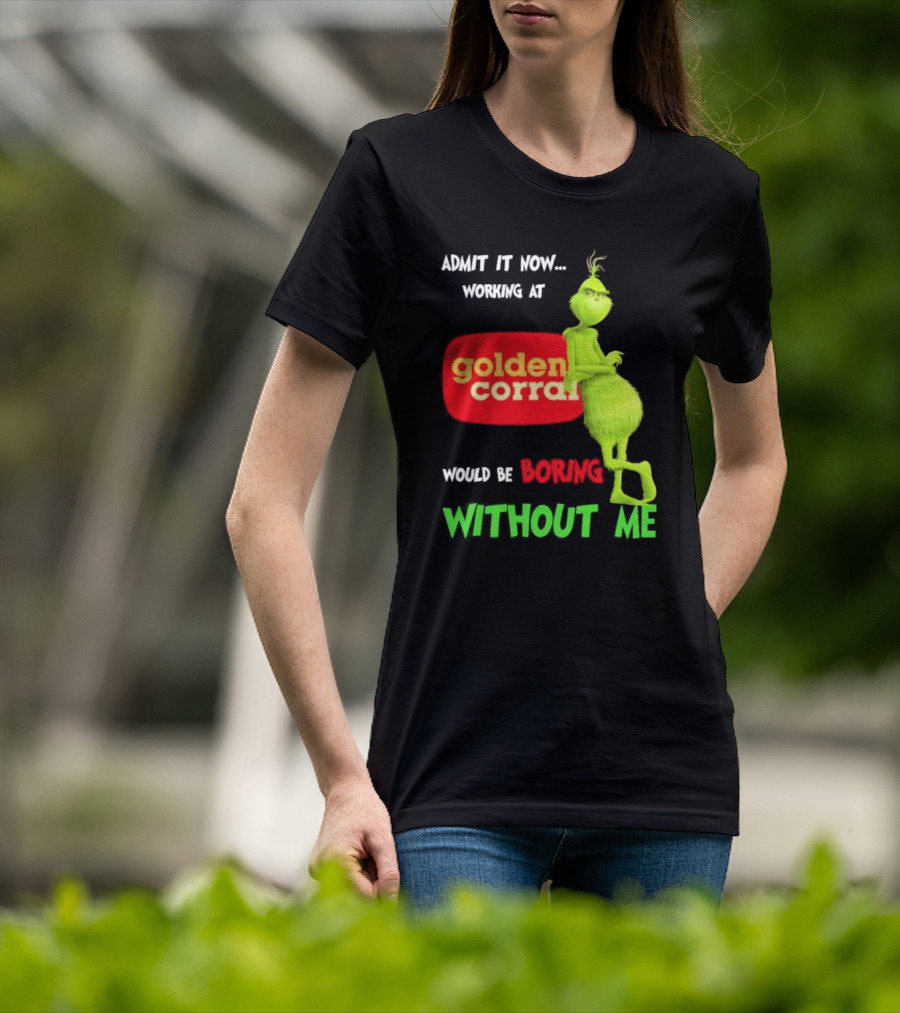 Admit It Now Working At Golden Corral Would Be Boring Without Me Grinch Christmas T-Shirt