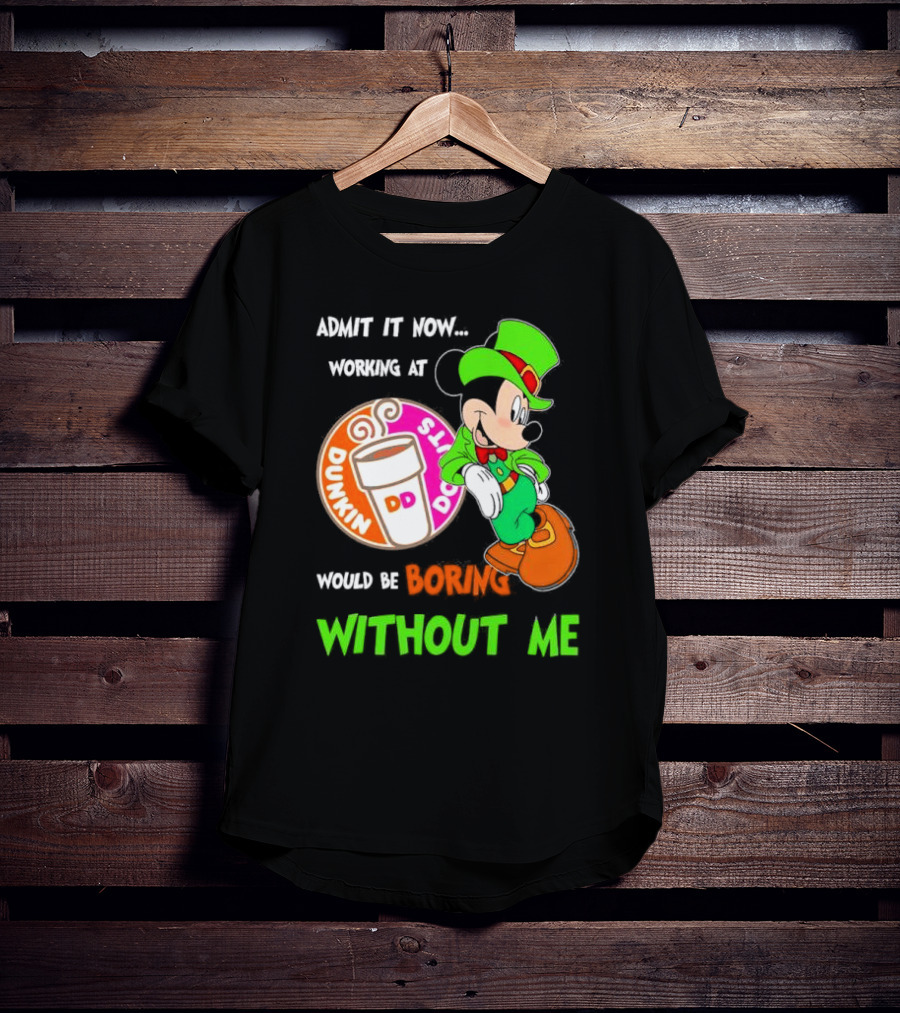 Irish Mickey Mouse Admit It Now Working At Dunkin’ Donuts Would Be Boring Without Me T-Shirt