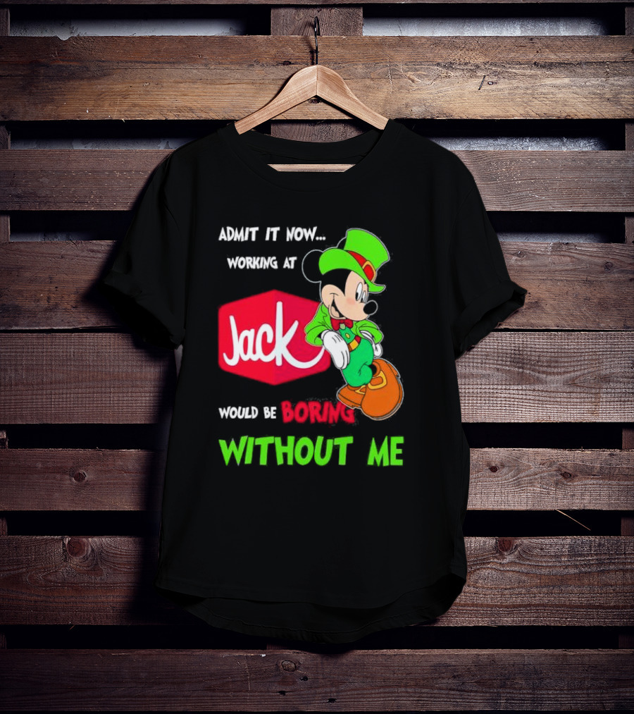 Admit It Now Working At Jack In The Box Would Be Boring Without Me Irish Mickey Mouse T-Shirt