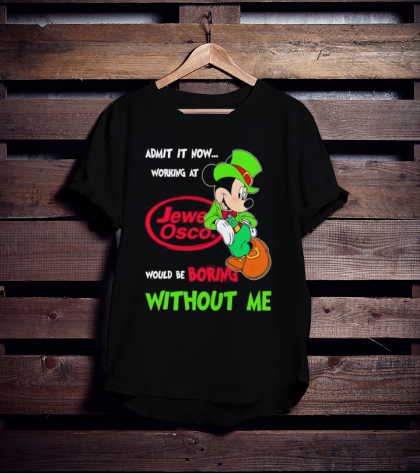 Irish Mickey Mouse Admit It Now Working At Jewel Osco Would Be Boring Without Me T-Shirt