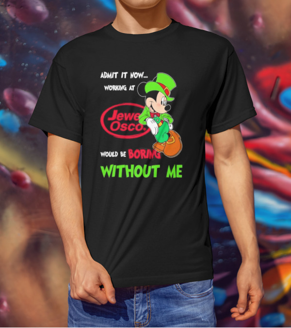 Irish Mickey Mouse Admit It Now Working At Jewel Osco Would Be Boring Without Me T-Shirt