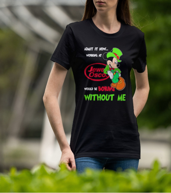 Irish Mickey Mouse Admit It Now Working At Jewel Osco Would Be Boring Without Me T-Shirt