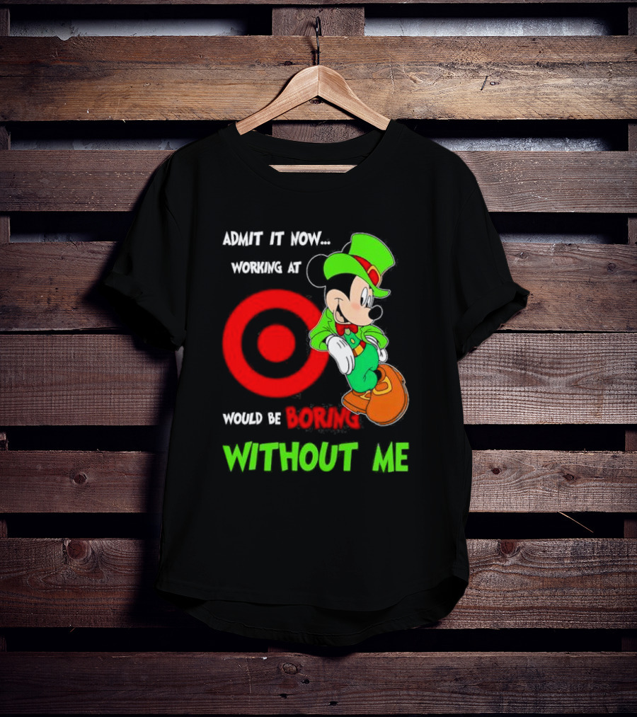 Admit It Now Irish Mickey Mouse Working At Target Would Be Boring Without Me T-Shirt
