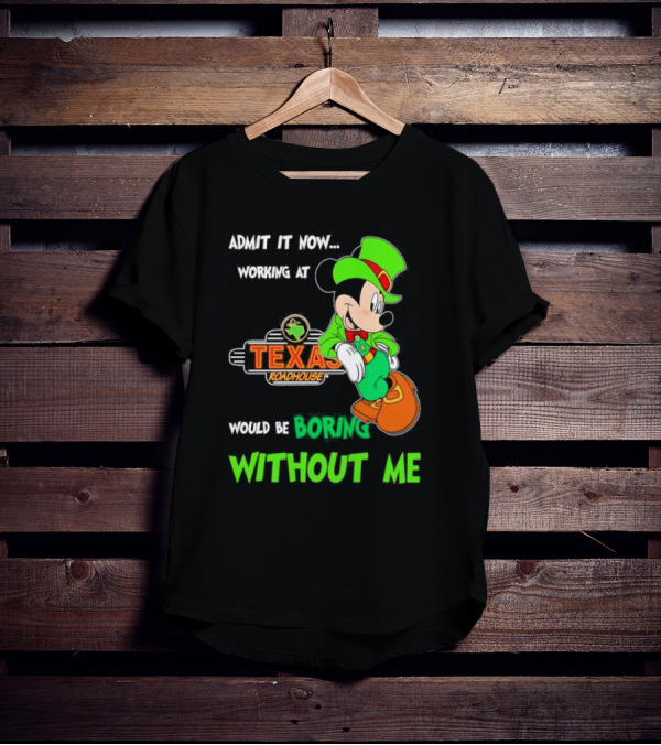 Irish Mickey Mouse Admit It Now Working At Texas Roadhouse Would Be Boring Without Me T-Shirt