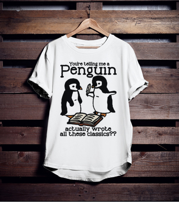 You’re Telling Me A Penguin Actually Wrote All These Classics?? T-Shirt