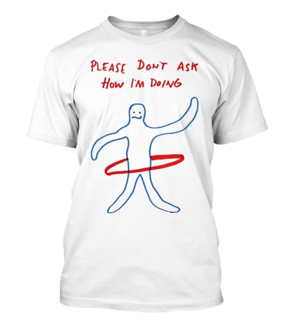 PLEASE DON'T ASK HOW I'M DOING Stick Figure...T-Shirt PLEASE DON'T ASK HOW I'M DOING Stick Figure...T-Shirt