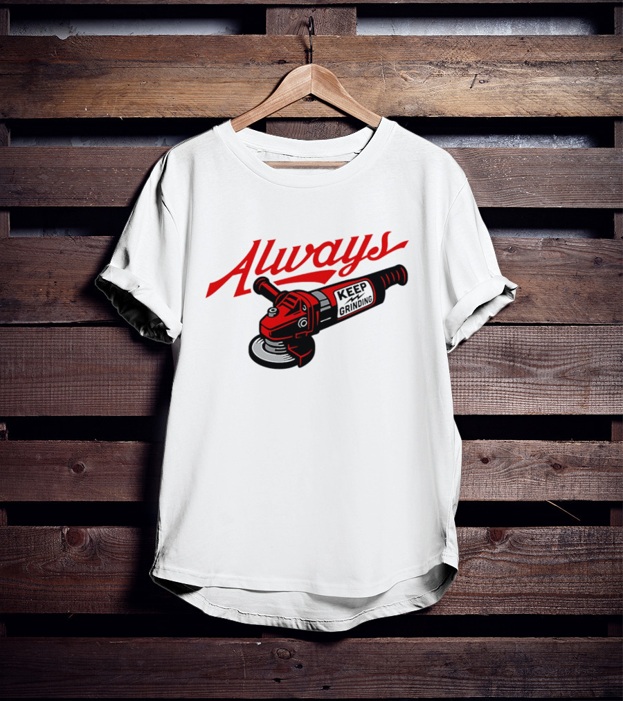 Always Keep Grinding Angle Grinder T-Shirt