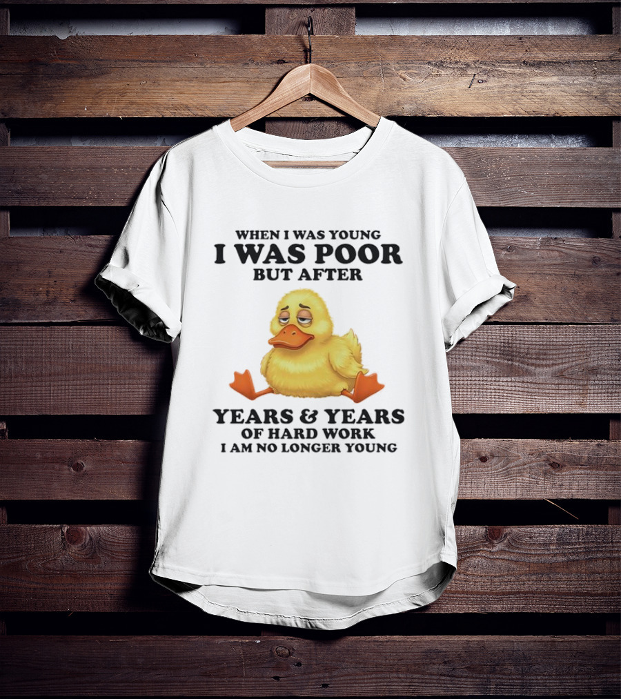 I Was Poor But After Years And Years Duck T-Shirt
