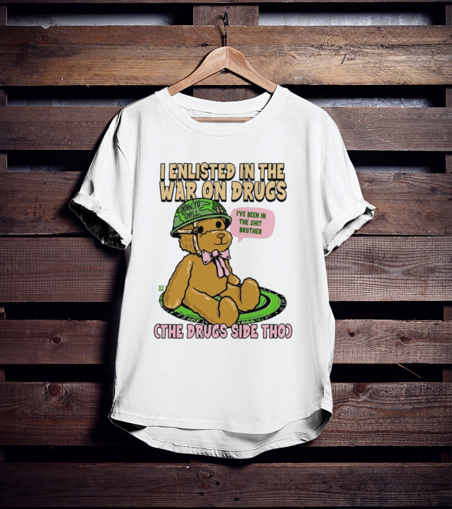 I Enlisted In The War On Drugs Born To Chill Bear The Drugs Side Tho I've Been In The Shit Brother T-Shirt
