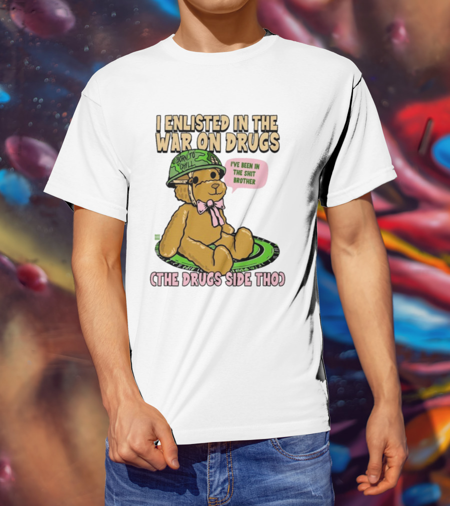 I Enlisted In The War On Drugs Born To Chill Bear The Drugs Side Tho I've Been In The Shit Brother T-Shirt
